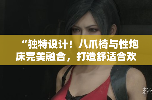 “獨特設(shè)計！八爪椅與性炮床完美融合，打造舒適合歡體驗”
