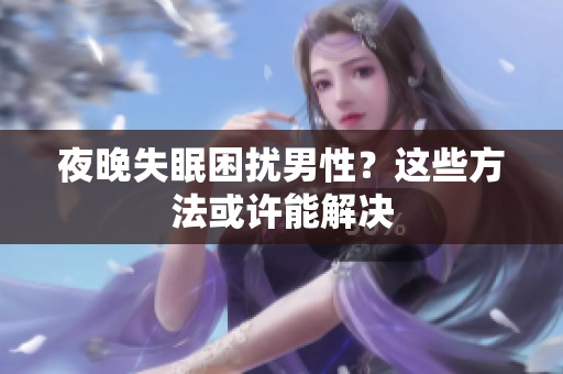 夜晚失眠困擾男性？這些方法或許能解決