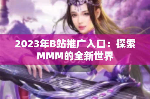 2023年B站推廣入口：探索MMM的全新世界