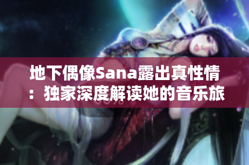 地下偶像Sana露出真性情：獨(dú)家深度解讀她的音樂(lè)旅程