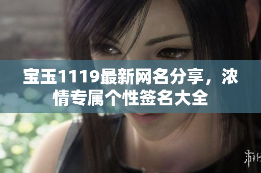 寶玉1119最新網(wǎng)名分享，濃情專(zhuān)屬個(gè)性簽名大全
