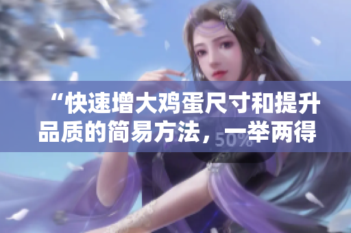 “快速增大雞蛋尺寸和提升品質(zhì)的簡(jiǎn)易方法，一舉兩得！”
