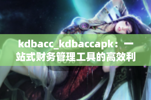 kdbacc_kdbaccapk：一站式財務(wù)管理工具的高效利器