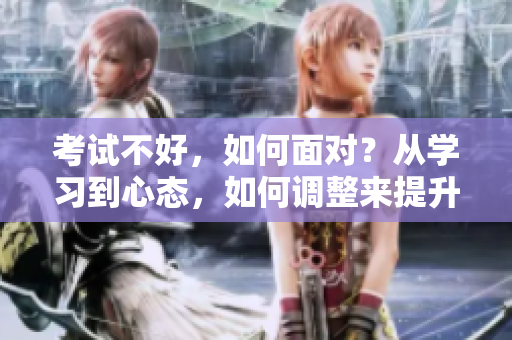 考試不好，如何面對(duì)？從學(xué)習(xí)到心態(tài)，如何調(diào)整來提升自我？