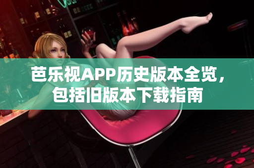 芭樂視APP歷史版本全覽，包括舊版本下載指南