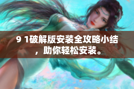 9 1破解版安裝全攻略小結(jié)，助你輕松安裝。