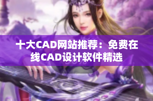 十大CAD網(wǎng)站推薦：免費(fèi)在線CAD設(shè)計(jì)軟件精選