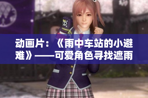 動(dòng)畫片：《雨中車站的小避難》——可愛角色尋找遮雨之處，探索友誼與勇氣。