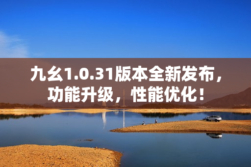 九幺1.0.31版本全新發(fā)布，功能升級，性能優(yōu)化！