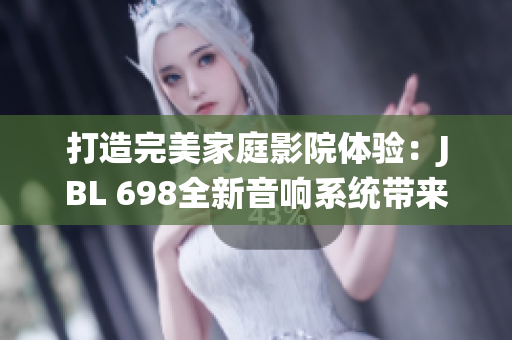 打造完美家庭影院體驗(yàn)：JBL 698全新音響系統(tǒng)帶來震撼視聽盛宴