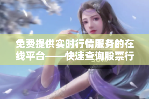 免費(fèi)提供實(shí)時(shí)行情服務(wù)的在線平臺(tái)——快速查詢股票行情信息