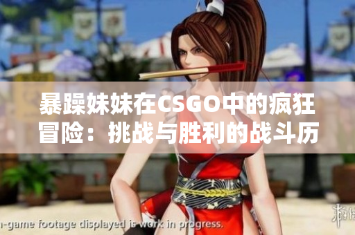 暴躁妹妹在CSGO中的瘋狂冒險(xiǎn)：挑戰(zhàn)與勝利的戰(zhàn)斗歷程
