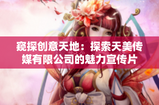 窺探創(chuàng)意天地：探索天美傳媒有限公司的魅力宣傳片