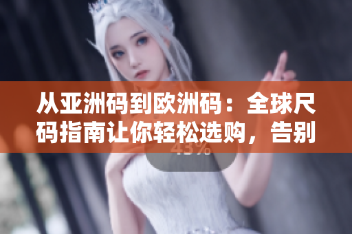 從亞洲碼到歐洲碼：全球尺碼指南讓你輕松選購，告別尺碼困擾