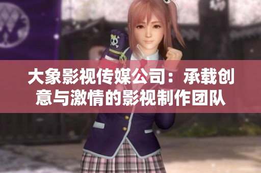 大象影視傳媒公司：承載創(chuàng)意與激情的影視制作團隊