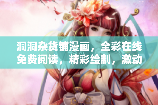 洞洞雜貨鋪漫畫，全彩在線免費(fèi)閱讀，精彩繪制，激動(dòng)人心。