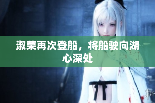 淑榮再次登船，將船駛向湖心深處
