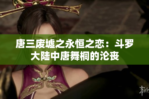 唐三廢墟之永恒之戀：斗羅大陸中唐舞桐的淪喪