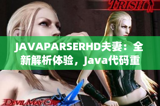 JAVAPARSERHD夫妻：全新解析體驗(yàn)，Java代碼重構(gòu)良伴