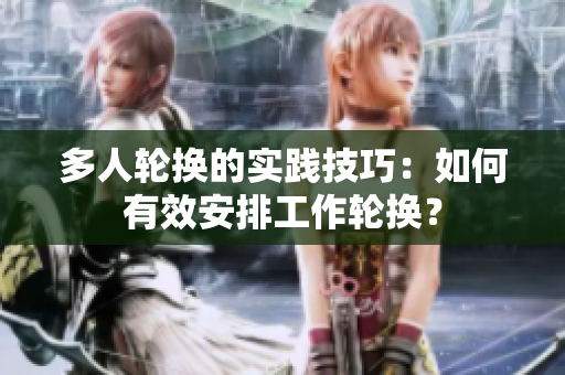 多人輪換的實踐技巧：如何有效安排工作輪換？