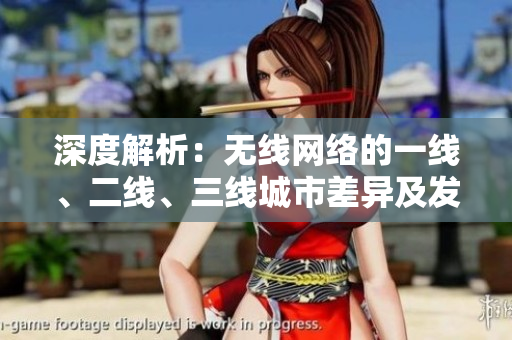 深度解析：無線網(wǎng)絡(luò)的一線、二線、三線城市差異及發(fā)展前景