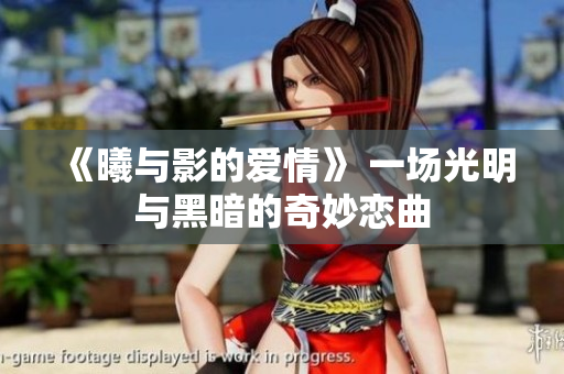 《曦與影的愛情》 一場(chǎng)光明與黑暗的奇妙戀曲