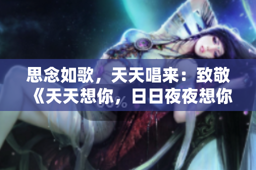 思念如歌，天天唱來(lái)：致敬《天天想你，日日夜夜想你》