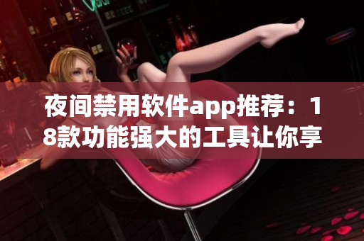 夜間禁用軟件app推薦：18款功能強(qiáng)大的工具讓你享受更好的睡眠