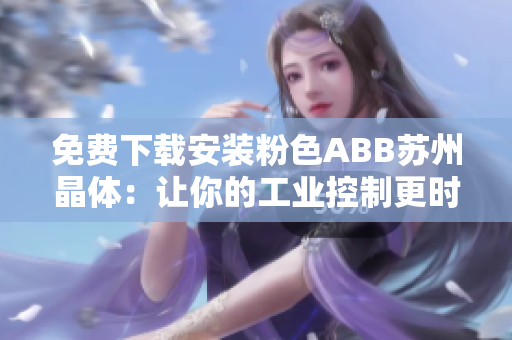 免費下載安裝粉色ABB蘇州晶體：讓你的工業(yè)控制更時尚、更高效