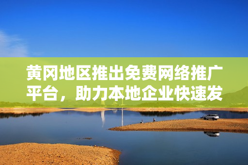 黃岡地區(qū)推出免費(fèi)網(wǎng)絡(luò)推廣平臺(tái)，助力本地企業(yè)快速發(fā)展