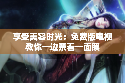 享受美容時(shí)光：免費(fèi)版電視教你一邊親著一面膜