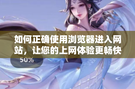 如何正確使用瀏覽器進(jìn)入網(wǎng)站，讓您的上網(wǎng)體驗(yàn)更暢快