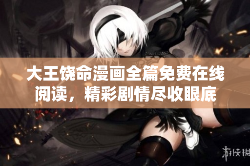 大王饒命漫畫全篇免費(fèi)在線閱讀，精彩劇情盡收眼底