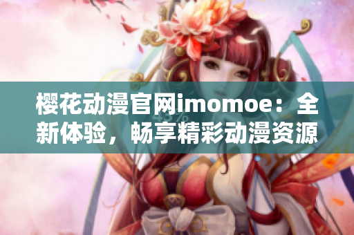 櫻花動(dòng)漫官網(wǎng)imomoe：全新體驗(yàn)，暢享精彩動(dòng)漫資源