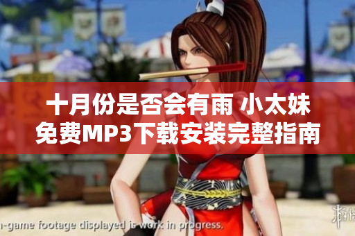 十月份是否會有雨 小太妹免費(fèi)MP3下載安裝完整指南