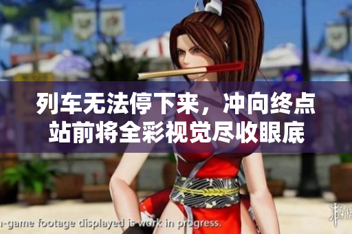 列車(chē)無(wú)法停下來(lái)，沖向終點(diǎn)站前將全彩視覺(jué)盡收眼底