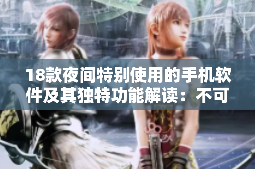 18款夜間特別使用的手機(jī)軟件及其獨(dú)特功能解讀：不可錯(cuò)過(guò)的必備應(yīng)用合集