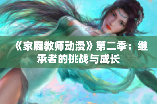 《家庭教師動(dòng)漫》第二季：繼承者的挑戰(zhàn)與成長(zhǎng)