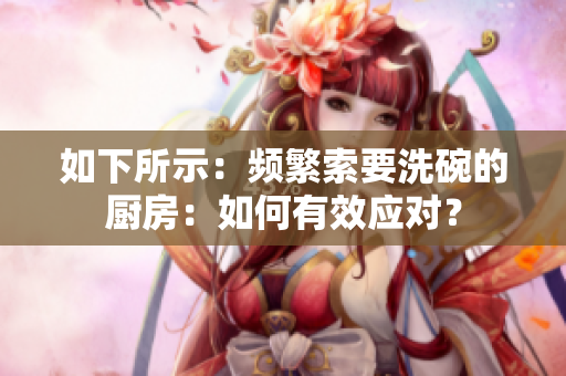 如下所示：頻繁索要洗碗的廚房：如何有效應(yīng)對(duì)？
