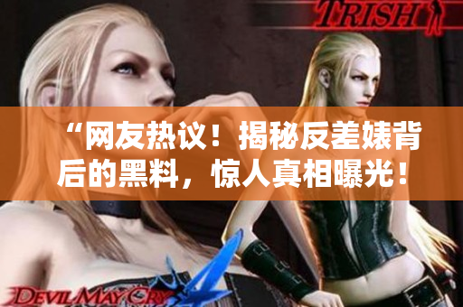 “網(wǎng)友熱議！揭秘反差婊背后的黑料，驚人真相曝光！”