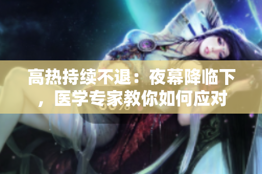 高熱持續(xù)不退：夜幕降臨下，醫(yī)學專家教你如何應對