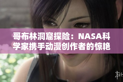 哥布林洞窟探險：NASA科學家攜手動漫創(chuàng)作者的驚艷合作