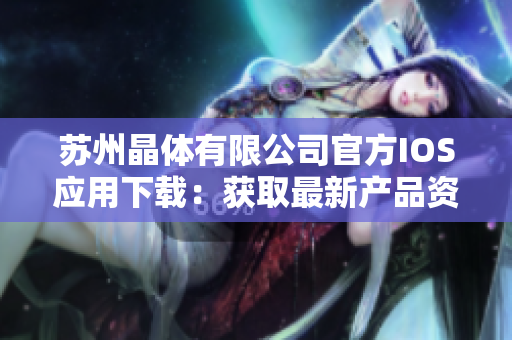 蘇州晶體有限公司官方IOS應(yīng)用下載：獲取最新產(chǎn)品資訊、技術(shù)支持和創(chuàng)新信息