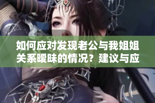 如何應(yīng)對(duì)發(fā)現(xiàn)老公與我姐姐關(guān)系曖昧的情況？建議與應(yīng)對(duì)策略分享