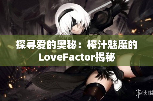 探尋愛的奧秘：榨汁魅魔的LoveFactor揭秘