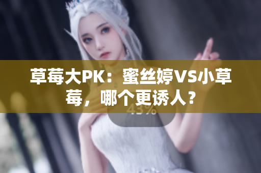 草莓大PK：蜜絲婷VS小草莓，哪個更誘人？