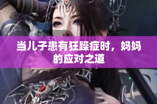 當兒子患有狂躁癥時，媽媽的應對之道