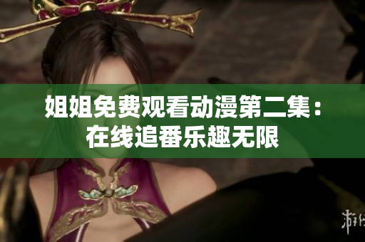 姐姐免費觀看動漫第二集：在線追番樂趣無限