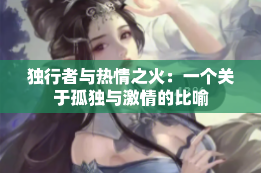 獨行者與熱情之火：一個關(guān)于孤獨與激情的比喻