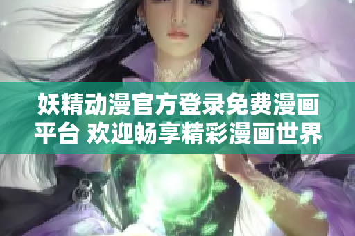 妖精動漫官方登錄免費漫畫平臺 歡迎暢享精彩漫畫世界